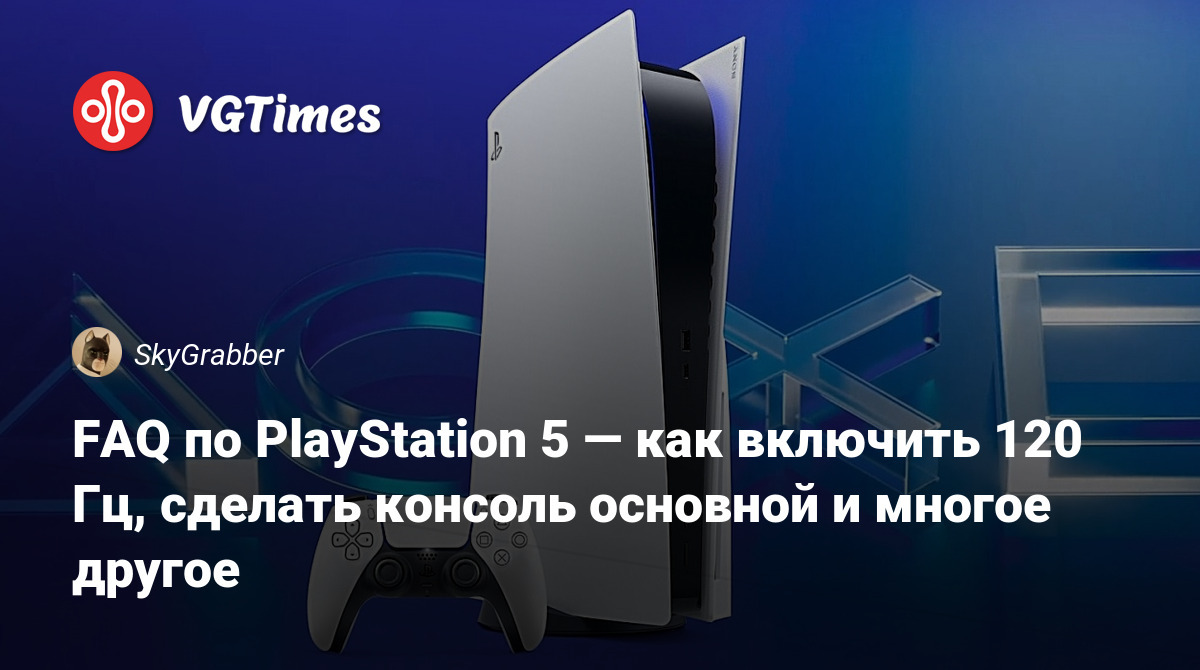 FAQ по PlayStation 5 — как включить 120 Гц, сделать консоль основной и  многое другое