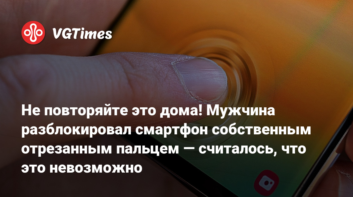 Не повторяйте это дома! Мужчина разблокировал смартфон собственным  отрезанным пальцем — считалось, что это невозможно