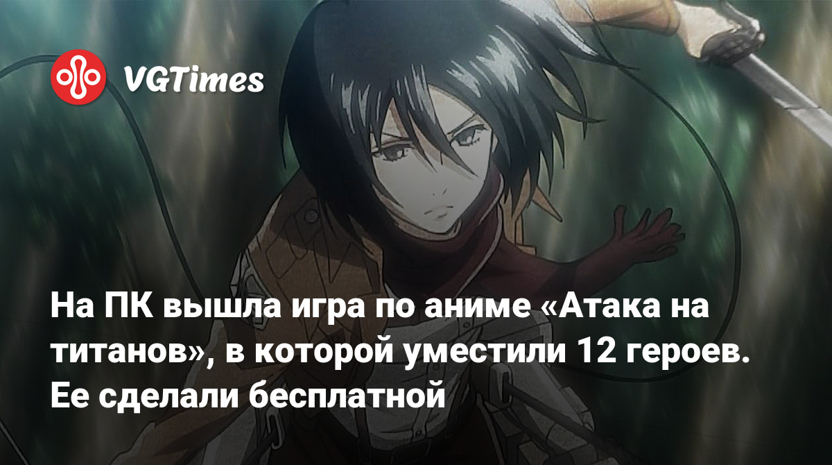 На ПК вышла игра по аниме «Атака на титанов», в которой уместили 12 героев.  Ее сделали бесплатной