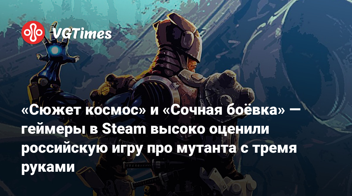 Сюжет космос» и «Сочная боёвка» — геймеры в Steam высоко оценили российскую  игру про мутанта с тремя руками