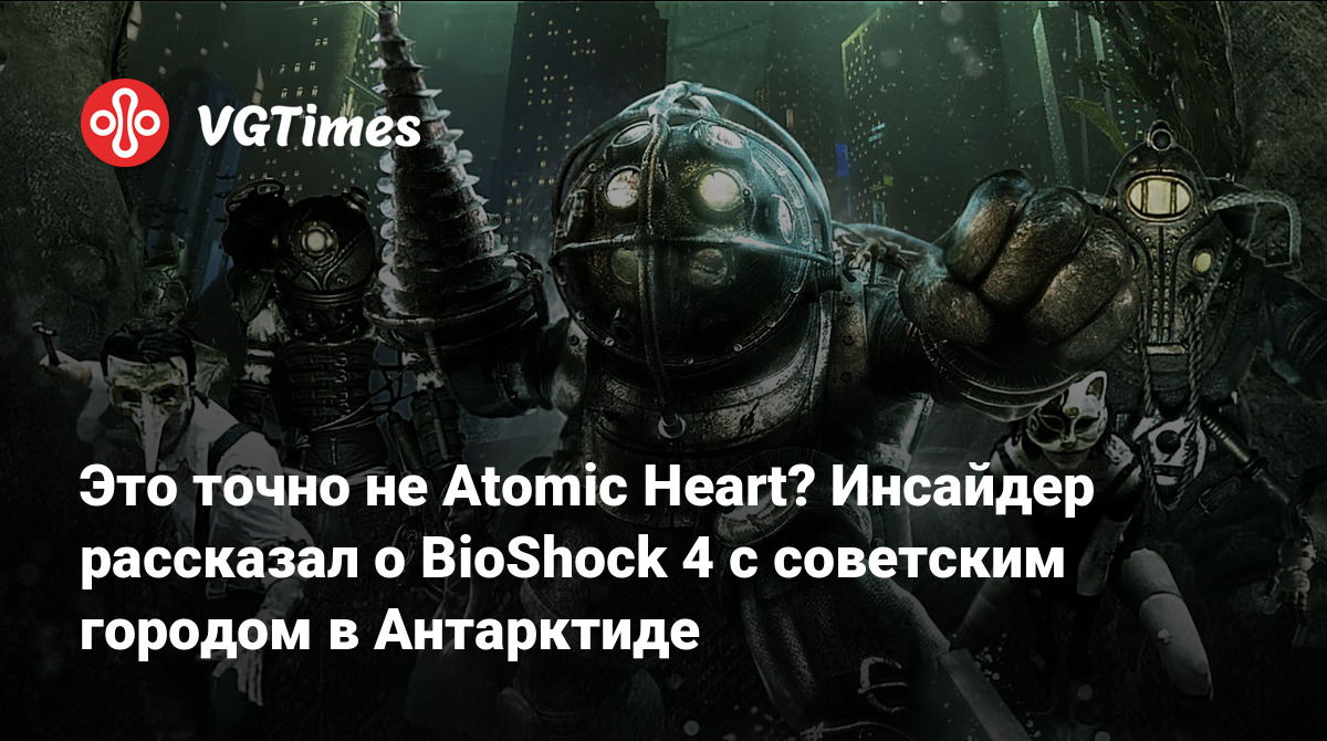 Это точно не Atomic Heart? Инсайдер рассказал о BioShock 4 с советским  городом в Антарктиде