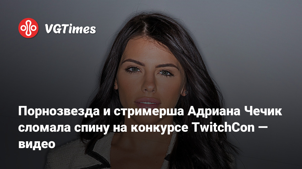 Порнозвезда и стримерша Адриана Чечик сломала спину на конкурсе TwitchCon —  видео