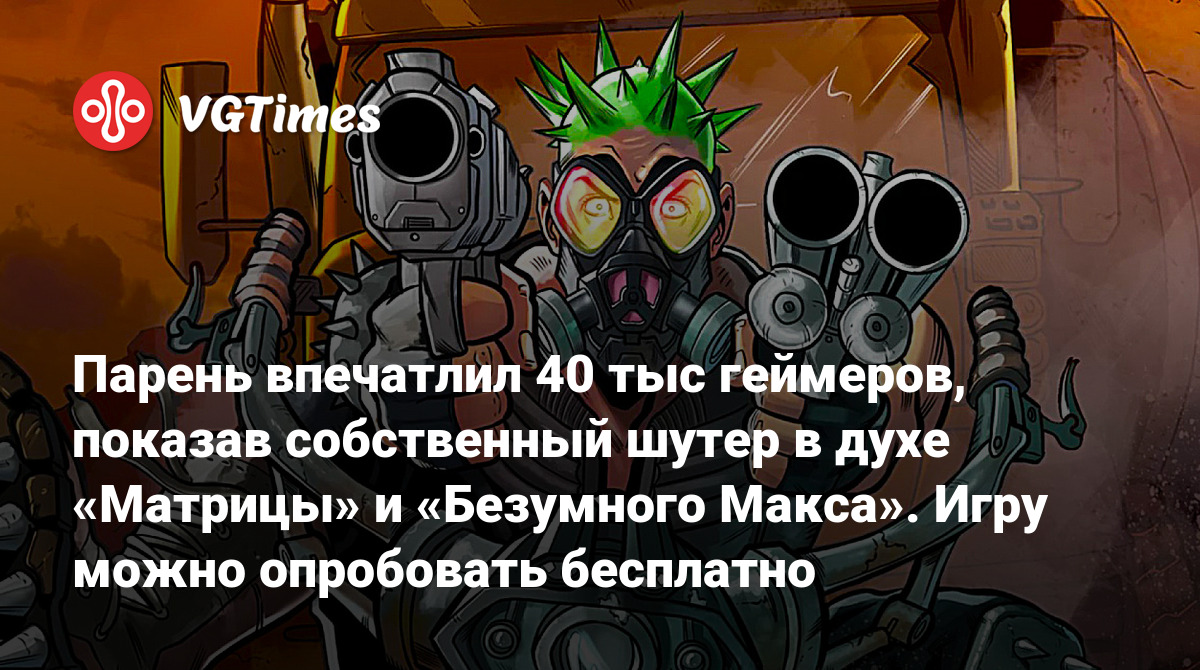 Парень впечатлил 40 тыс геймеров, показав собственный шутер в духе  «Матрицы» и «Безумного Макса». Игру можно опробовать бесплатно