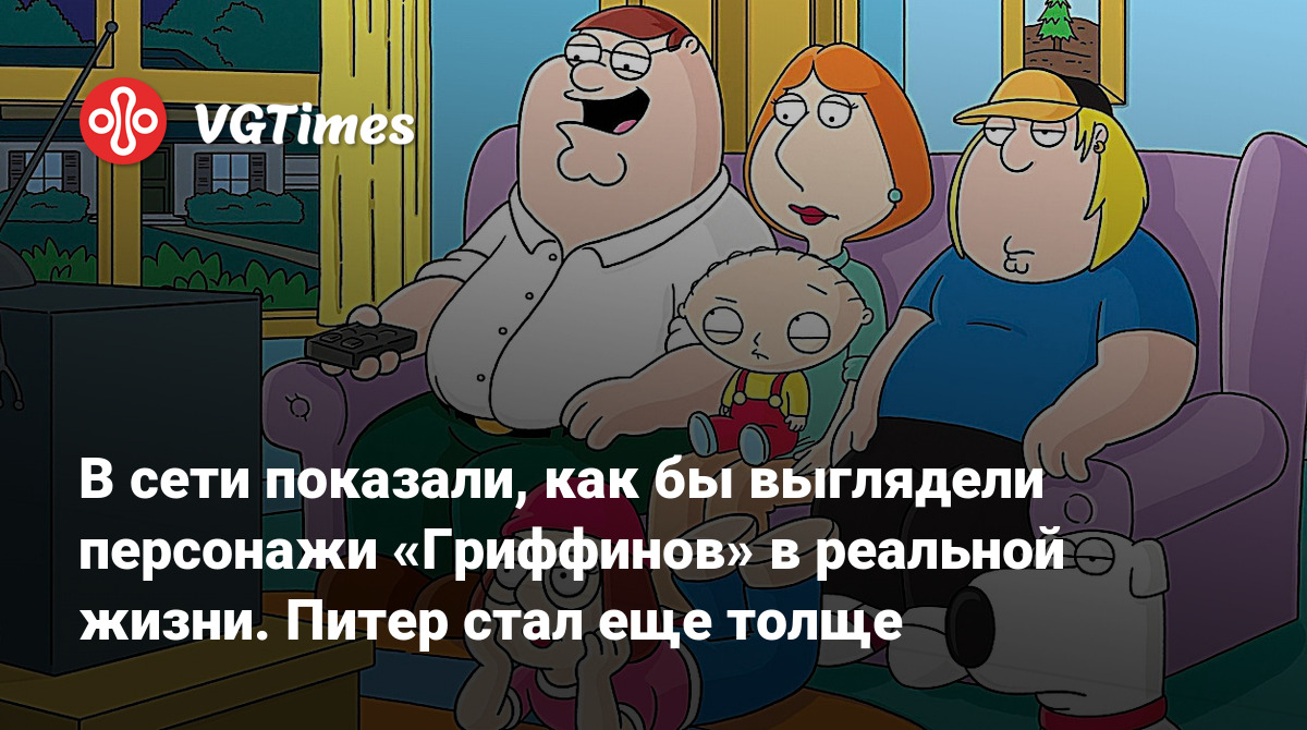 В сети показали, как бы выглядели персонажи «Гриффинов» в реальной жизни.  Питер стал еще толще