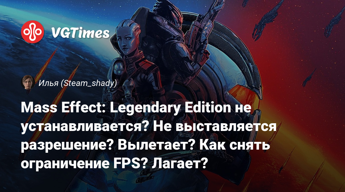 Mass Effect: Legendary Edition не устанавливается? Не выставляется  разрешение? Вылетает? Как снять ограничение FPS? Лагает?