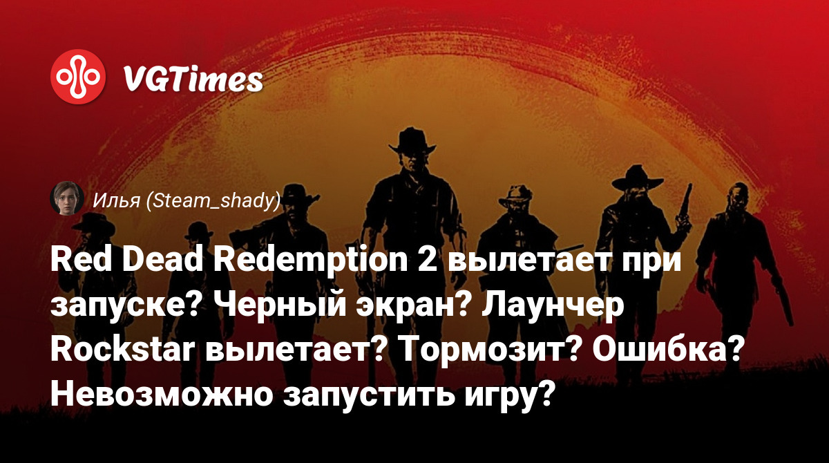 Red Dead Redemption 2 вылетает при запуске? Черный экран? Лаунчер Rockstar  вылетает? Тормозит? Ошибка? Невозможно запустить игру?