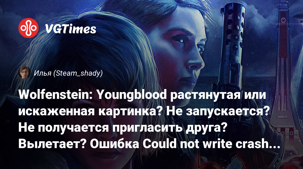 Wolfenstein: Youngblood растянутая или искаженная картинка? Не запускается?  Не получается пригласить друга? Вылетает? Ошибка Could not write crash dump?