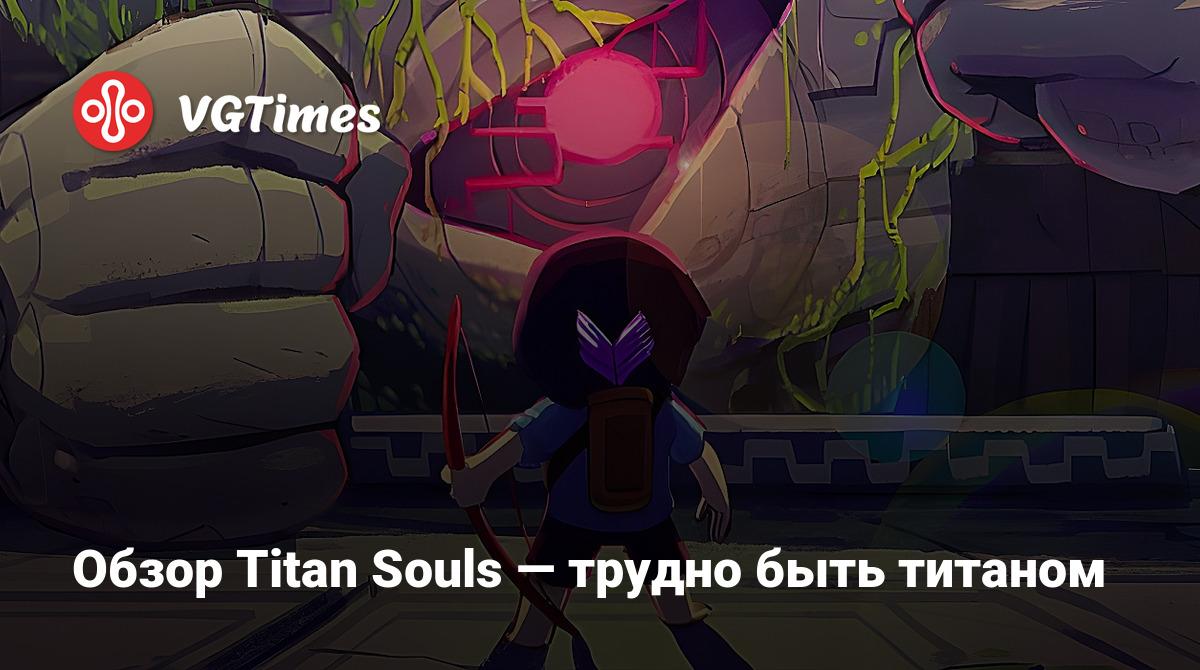 Обзор Titan Souls — трудно быть титаном