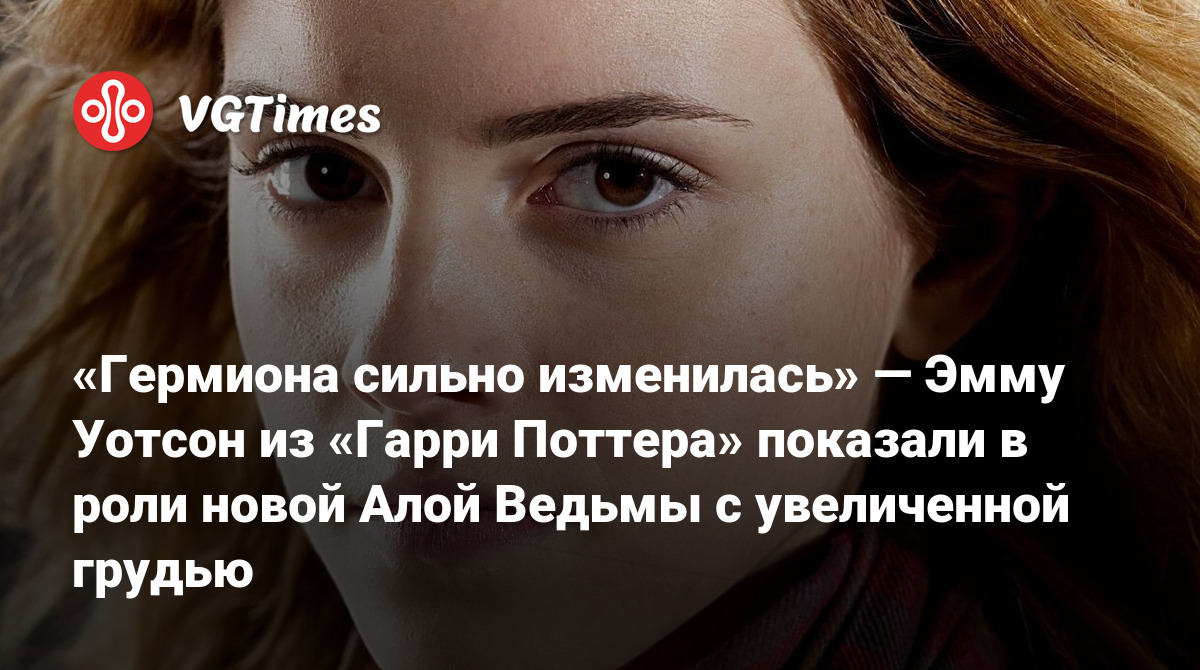 Гермиона сильно изменилась» — Эмму Уотсон из «Гарри Поттера» показали в  роли новой Алой Ведьмы с увеличенной грудью