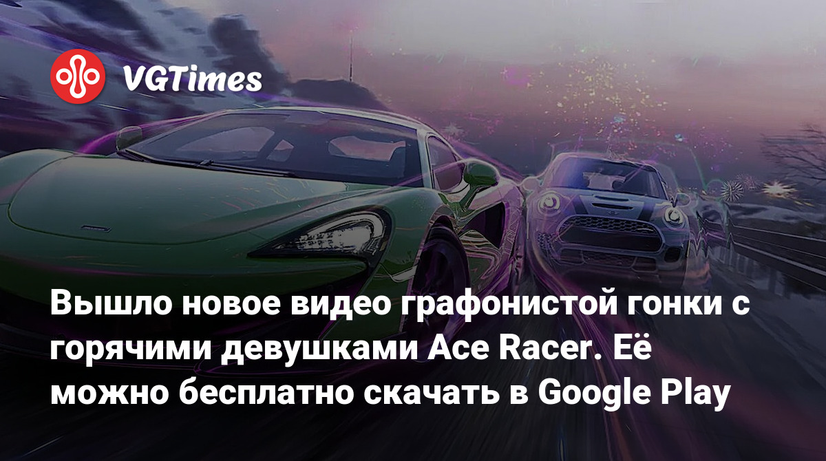 Вышло новое видео графонистой гонки с горячими девушками Ace Racer. Её  можно бесплатно скачать в Google Play