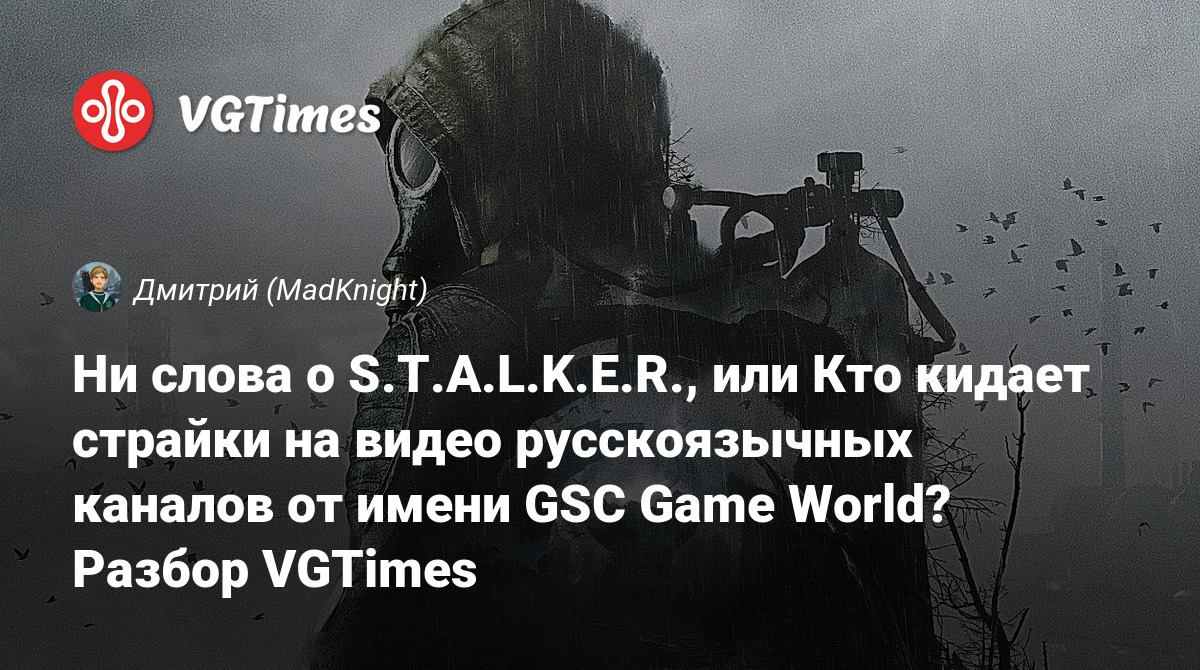 Ни слова о S.T.A.L.K.E.R., или Кто кидает страйки на видео русскоязычных  каналов от имени GSC Game World? Разбор VGTimes