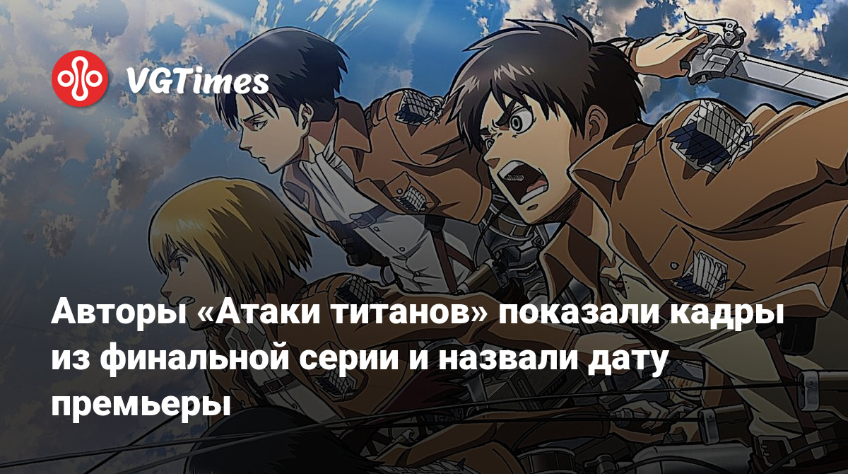 Авторы «Атаки титанов» показали кадры из финальной серии и назвали дату  премьеры