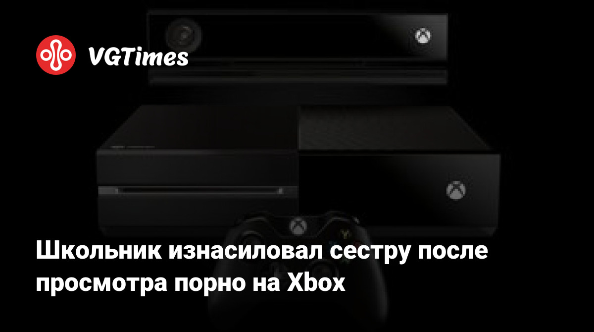 Школьник изнасиловал сестру после просмотра порно на Xbox