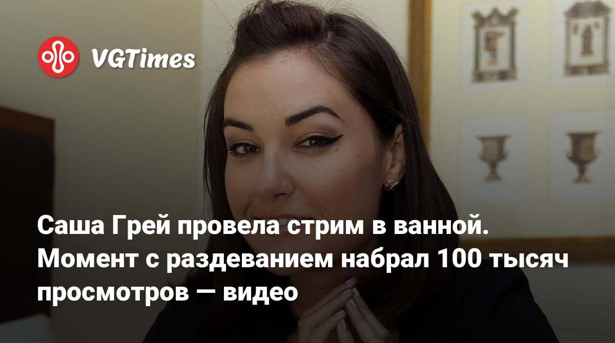 Саша Грей провела стрим в ванной. Момент с раздеванием набрал 100 тысяч  просмотров — видео