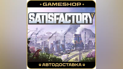 Satisfactory RU-KZ-UA-СНГ АВТОДОСТАВКА 24/7