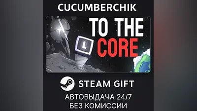 To The Core STEAM GIFT AUTO RU+МИР